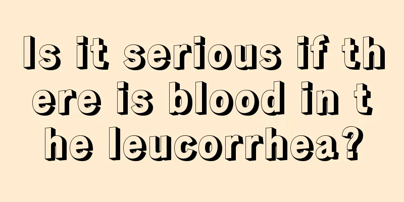 Is it serious if there is blood in the leucorrhea?