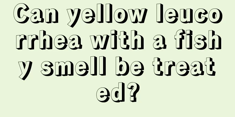 Can yellow leucorrhea with a fishy smell be treated?