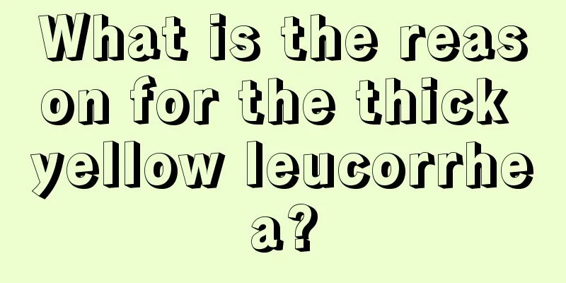 What is the reason for the thick yellow leucorrhea?