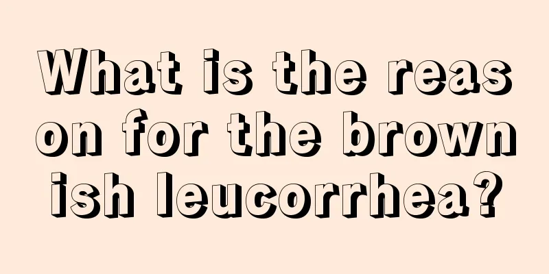 What is the reason for the brownish leucorrhea?