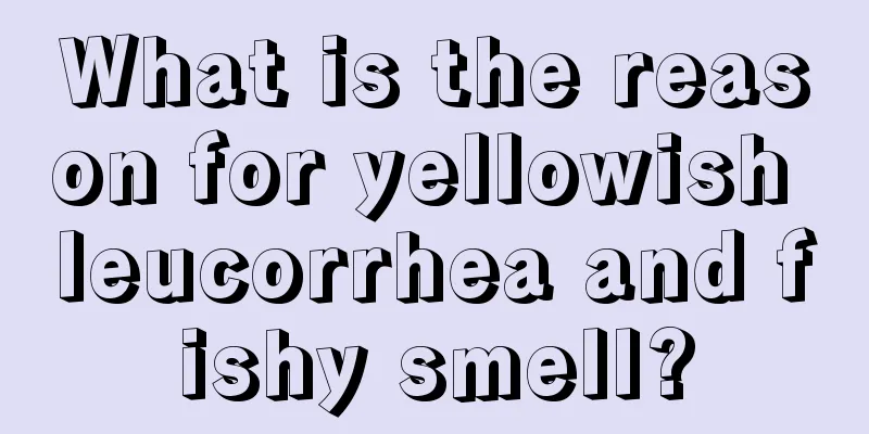 What is the reason for yellowish leucorrhea and fishy smell?