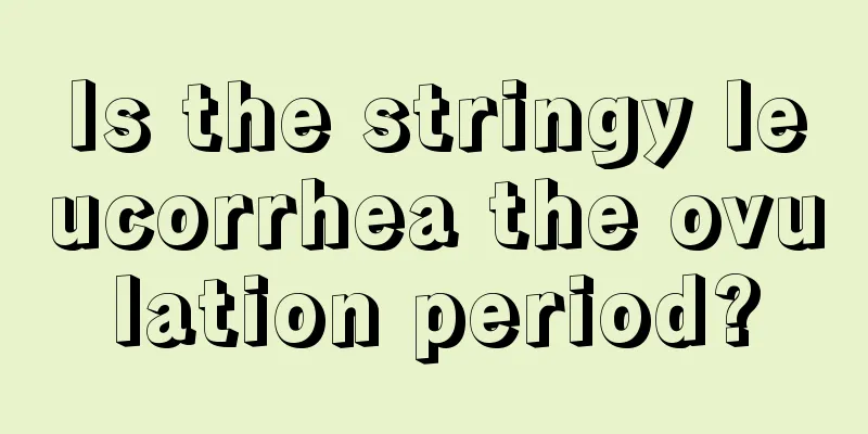 Is the stringy leucorrhea the ovulation period?