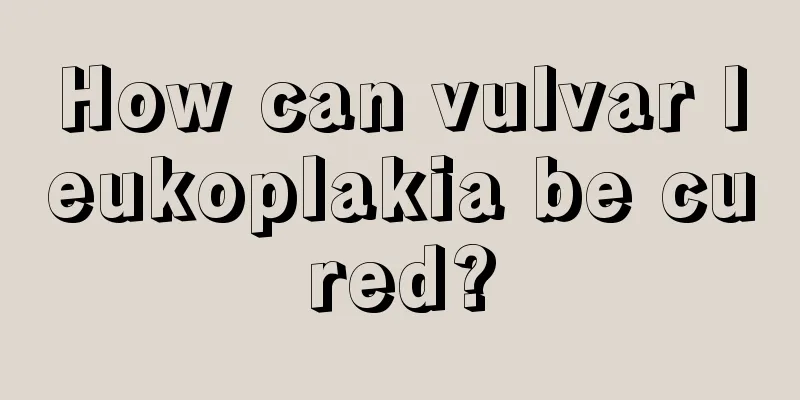 How can vulvar leukoplakia be cured?