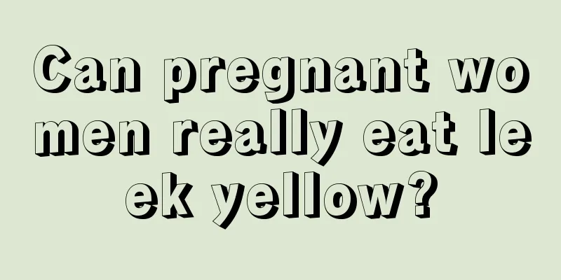 Can pregnant women really eat leek yellow?