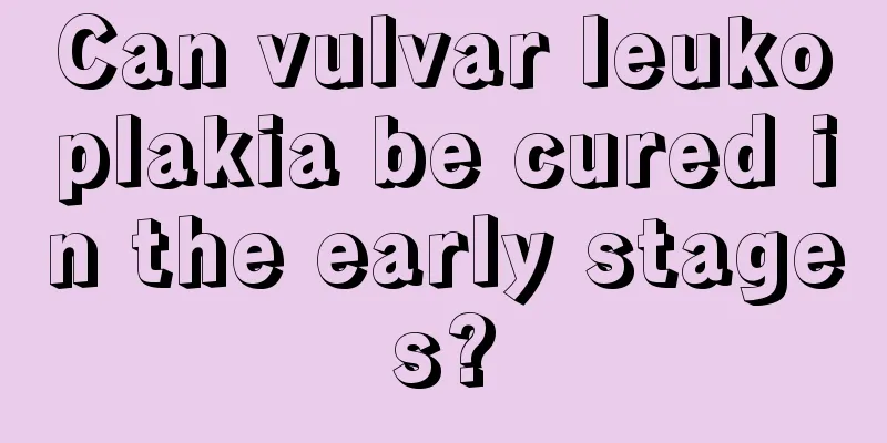 Can vulvar leukoplakia be cured in the early stages?