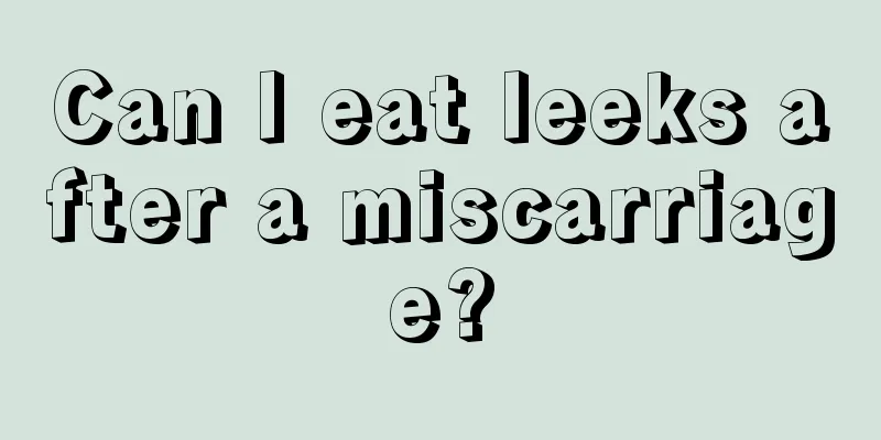 Can I eat leeks after a miscarriage?