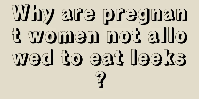 Why are pregnant women not allowed to eat leeks?