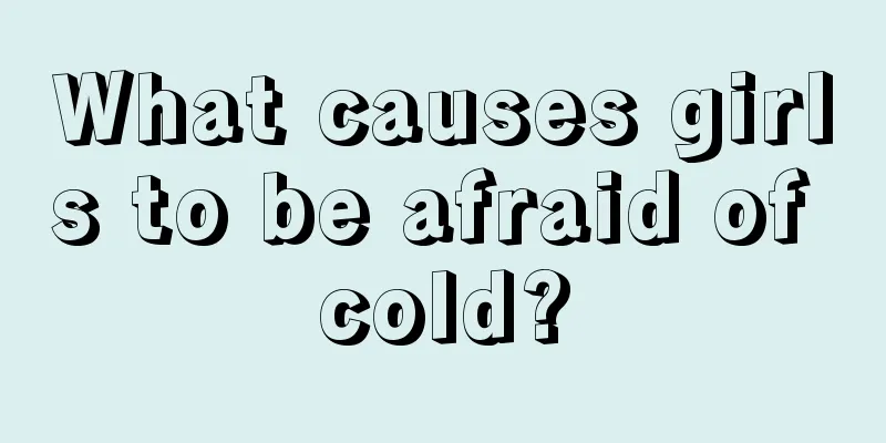 What causes girls to be afraid of cold?