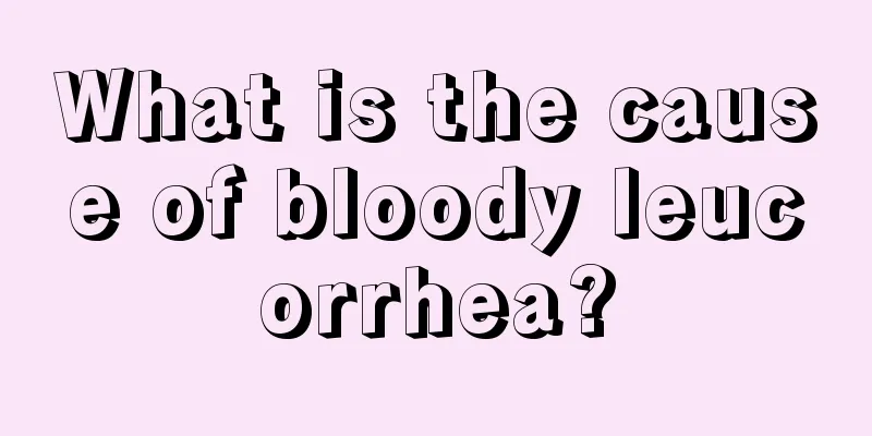 What is the cause of bloody leucorrhea?