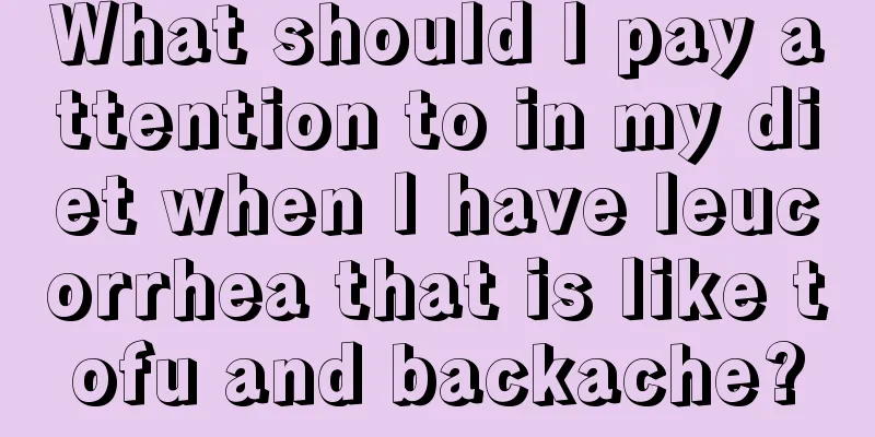 What should I pay attention to in my diet when I have leucorrhea that is like tofu and backache?