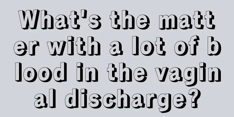 What's the matter with a lot of blood in the vaginal discharge?