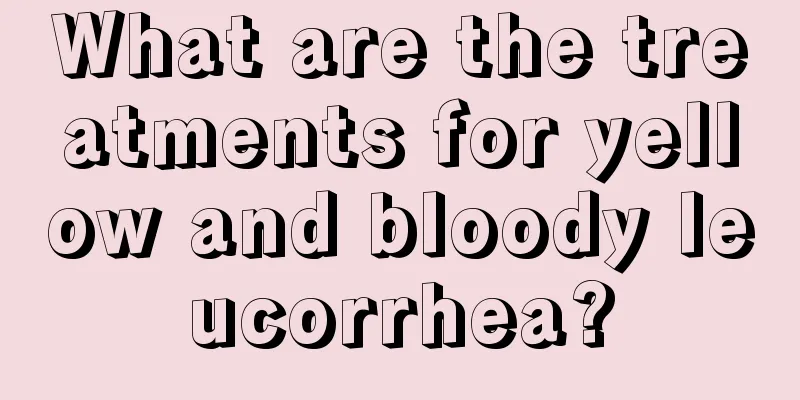 What are the treatments for yellow and bloody leucorrhea?