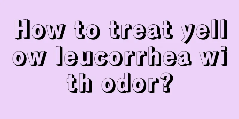 How to treat yellow leucorrhea with odor?