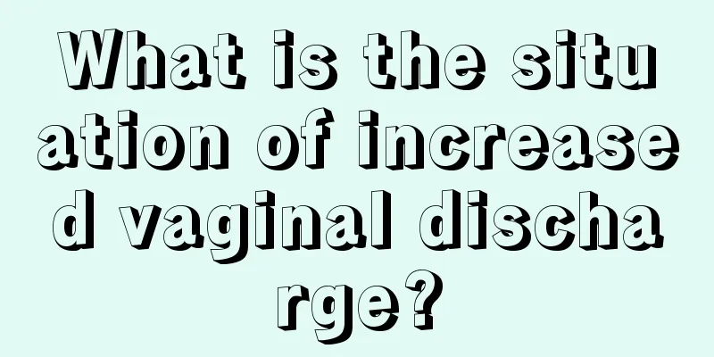 What is the situation of increased vaginal discharge?