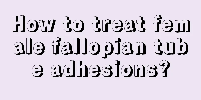 How to treat female fallopian tube adhesions?