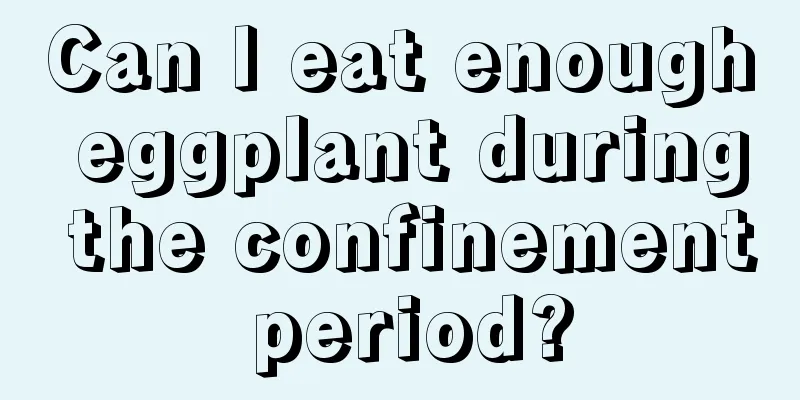 Can I eat enough eggplant during the confinement period?