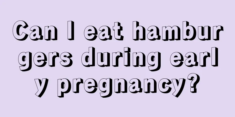 Can I eat hamburgers during early pregnancy?