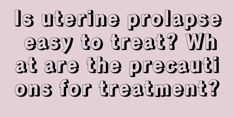 Is uterine prolapse easy to treat? What are the precautions for treatment?