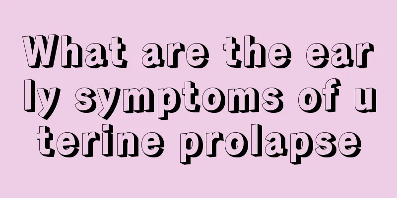 What are the early symptoms of uterine prolapse