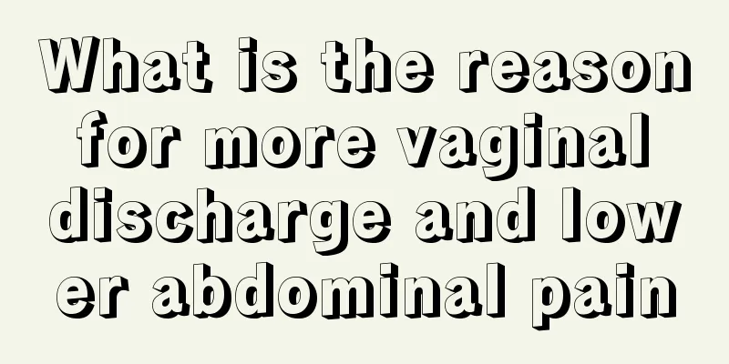 What is the reason for more vaginal discharge and lower abdominal pain