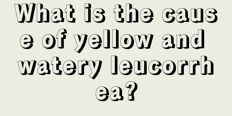 What is the cause of yellow and watery leucorrhea?