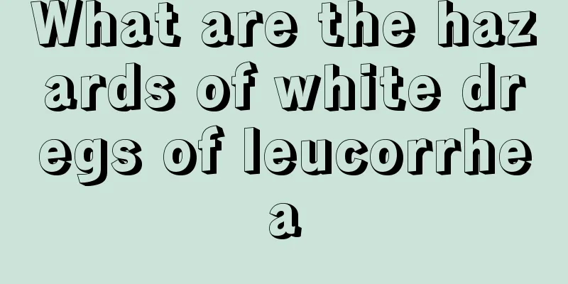 What are the hazards of white dregs of leucorrhea