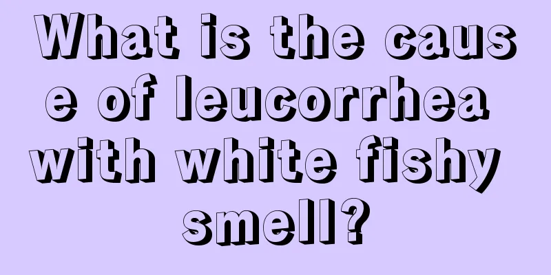 What is the cause of leucorrhea with white fishy smell?