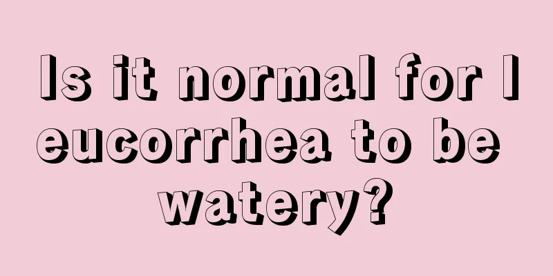 Is it normal for leucorrhea to be watery?