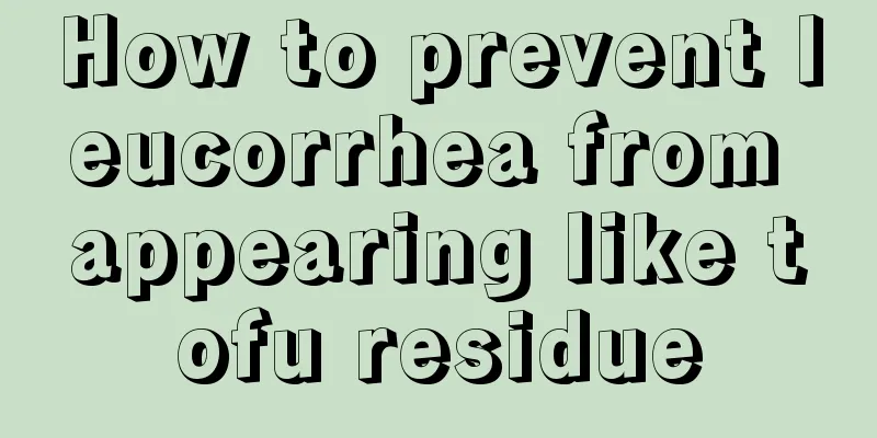 How to prevent leucorrhea from appearing like tofu residue