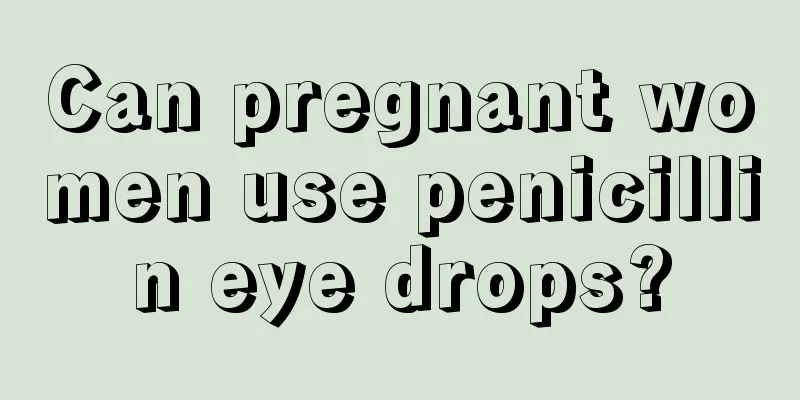 Can pregnant women use penicillin eye drops?