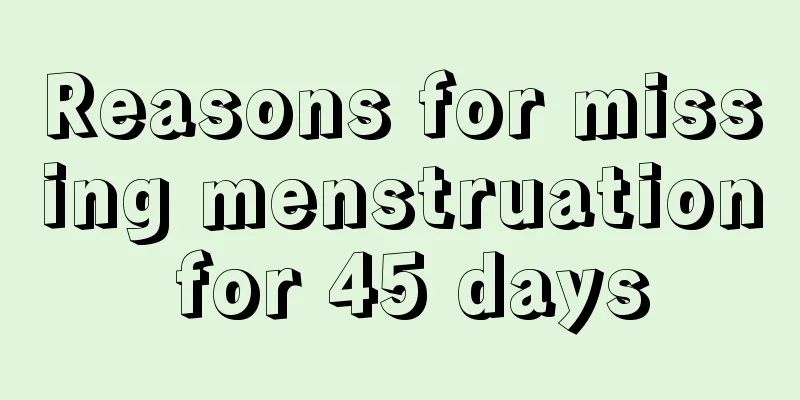 Reasons for missing menstruation for 45 days