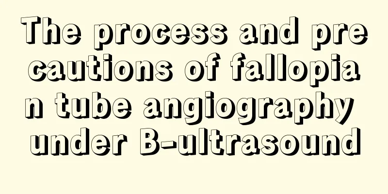 The process and precautions of fallopian tube angiography under B-ultrasound