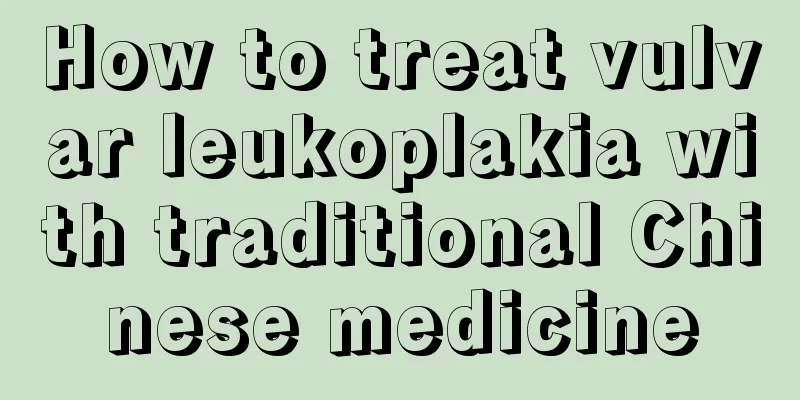 How to treat vulvar leukoplakia with traditional Chinese medicine