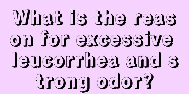 What is the reason for excessive leucorrhea and strong odor?