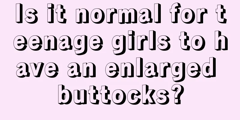 Is it normal for teenage girls to have an enlarged buttocks?