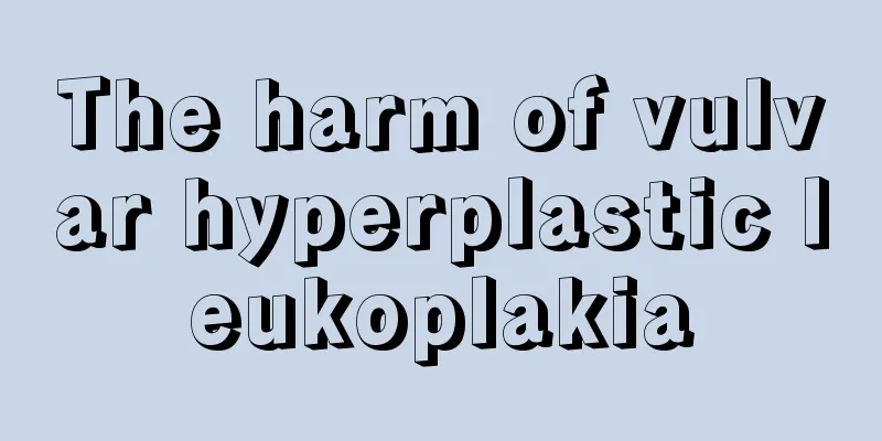 The harm of vulvar hyperplastic leukoplakia