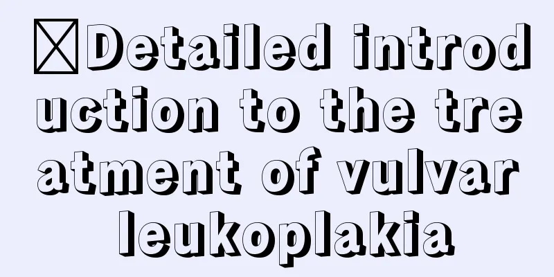 ​Detailed introduction to the treatment of vulvar leukoplakia