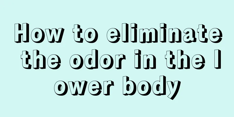 How to eliminate the odor in the lower body