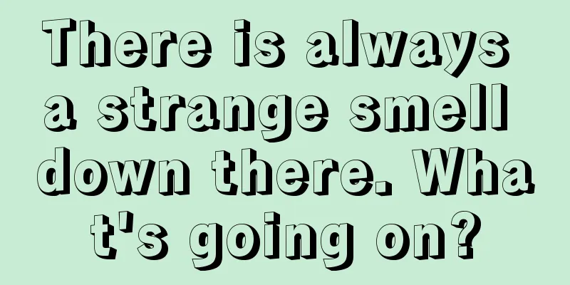 There is always a strange smell down there. What's going on?