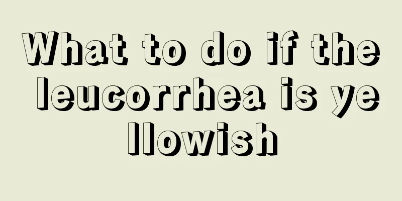 What to do if the leucorrhea is yellowish