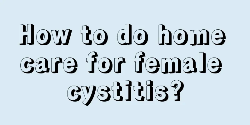 How to do home care for female cystitis?