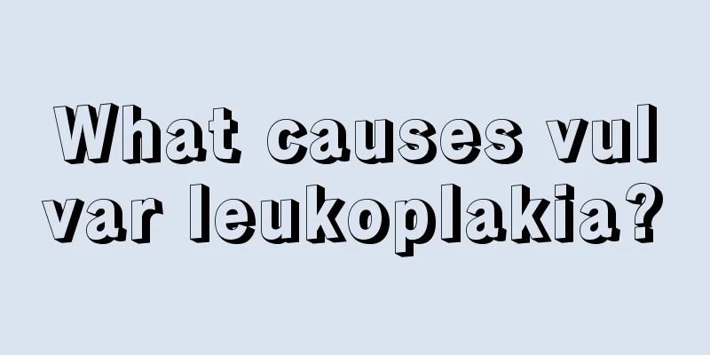 What causes vulvar leukoplakia?