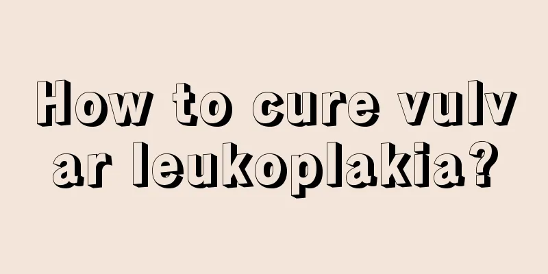 How to cure vulvar leukoplakia?