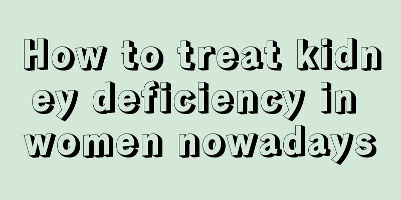 How to treat kidney deficiency in women nowadays