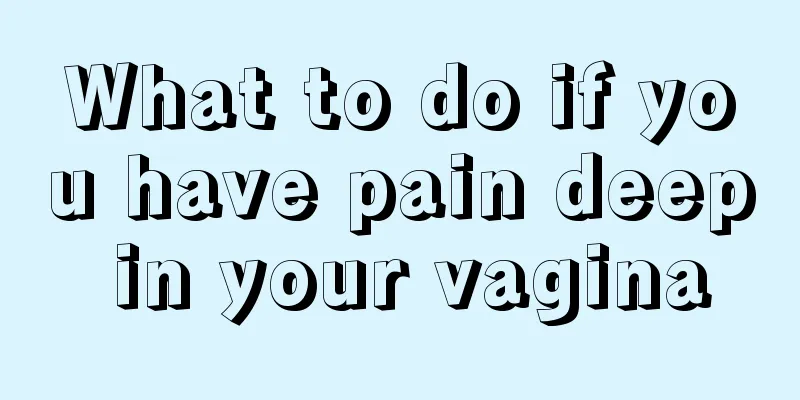 What to do if you have pain deep in your vagina