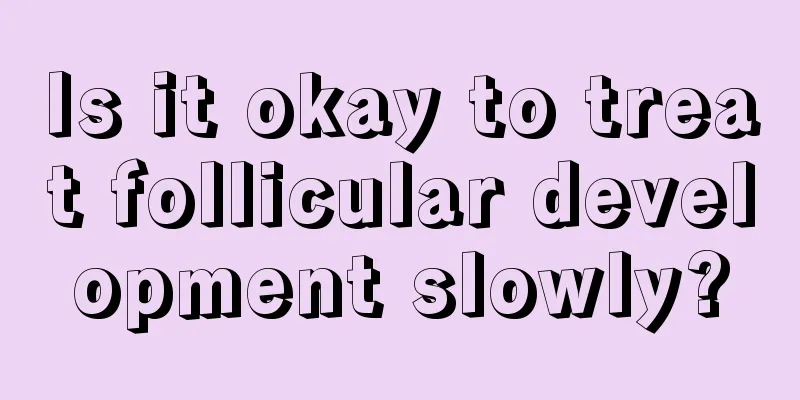 Is it okay to treat follicular development slowly?