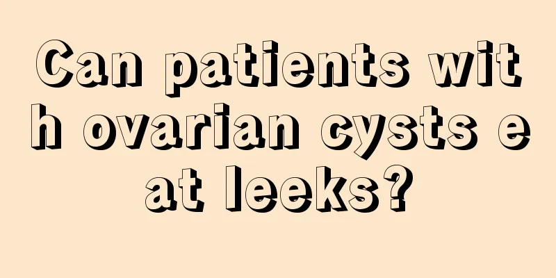 Can patients with ovarian cysts eat leeks?