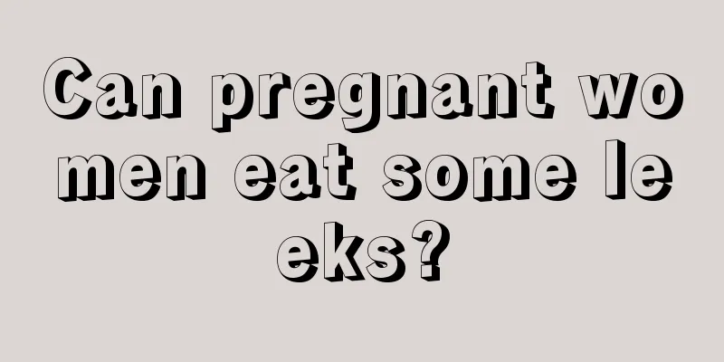 Can pregnant women eat some leeks?