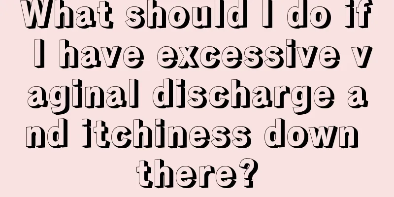 What should I do if I have excessive vaginal discharge and itchiness down there?