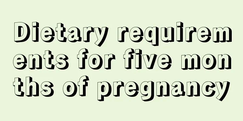 Dietary requirements for five months of pregnancy